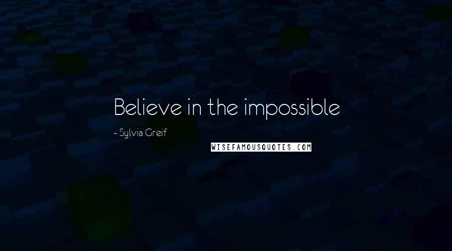 Sylvia Greif Quotes: Believe in the impossible