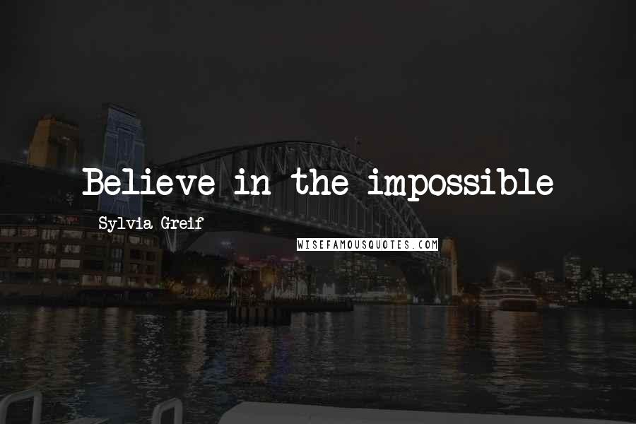 Sylvia Greif Quotes: Believe in the impossible