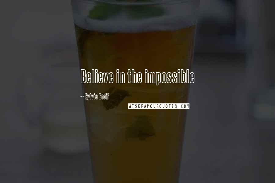 Sylvia Greif Quotes: Believe in the impossible