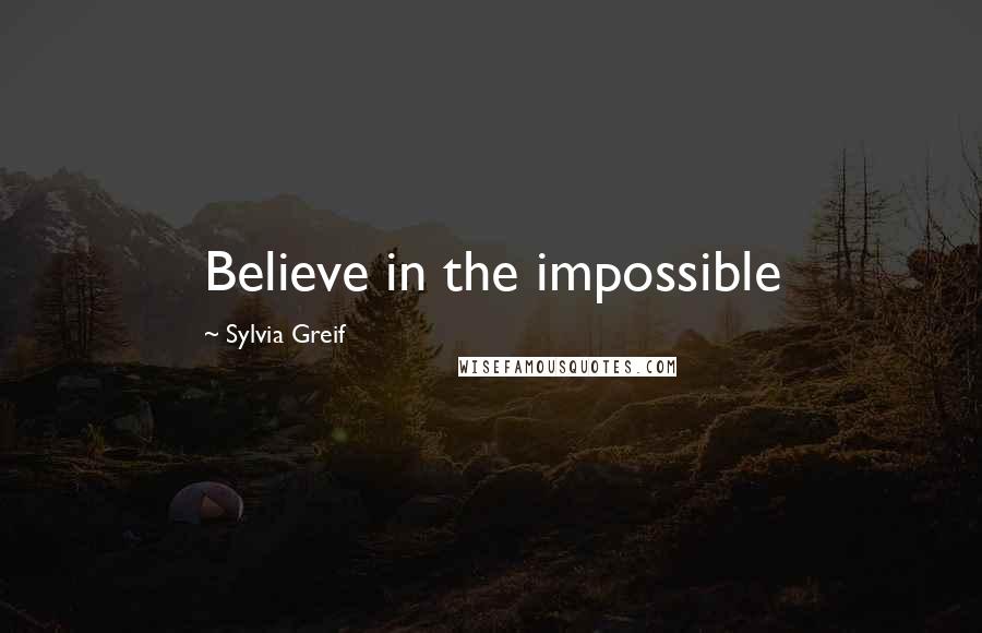 Sylvia Greif Quotes: Believe in the impossible