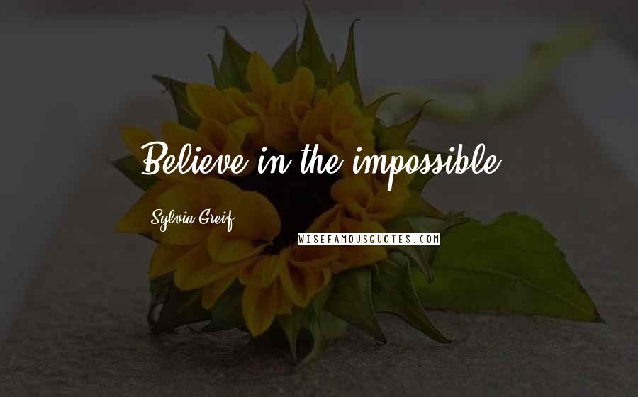 Sylvia Greif Quotes: Believe in the impossible