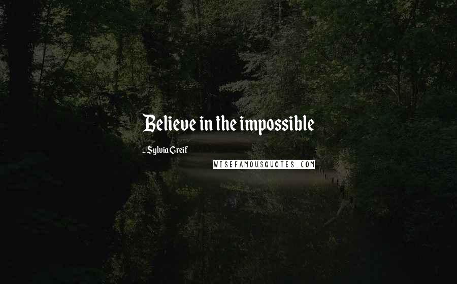 Sylvia Greif Quotes: Believe in the impossible