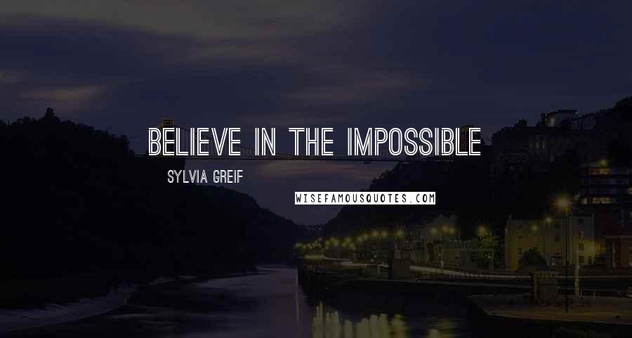 Sylvia Greif Quotes: Believe in the impossible