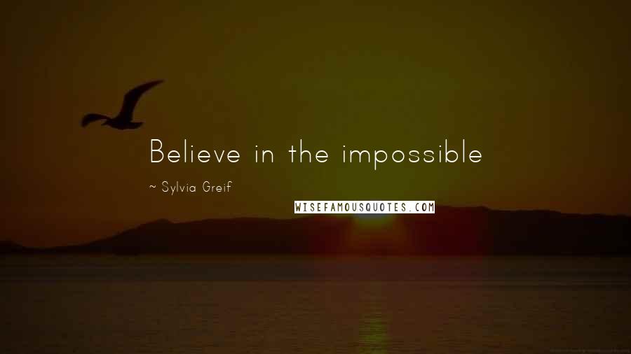 Sylvia Greif Quotes: Believe in the impossible