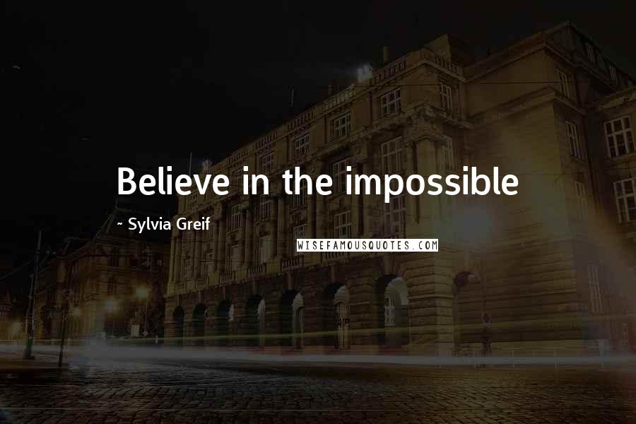 Sylvia Greif Quotes: Believe in the impossible