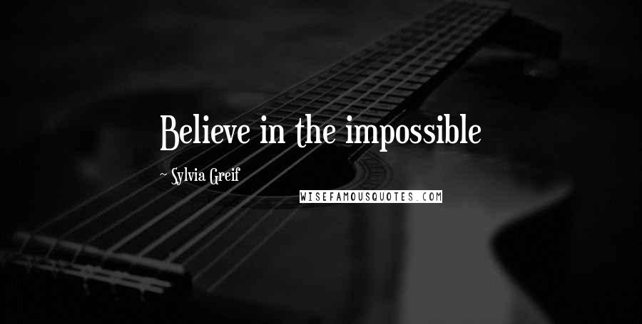 Sylvia Greif Quotes: Believe in the impossible