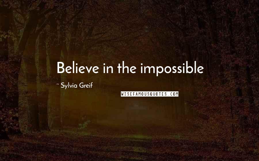 Sylvia Greif Quotes: Believe in the impossible