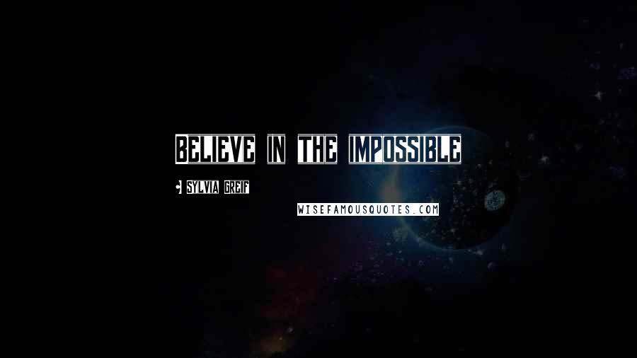 Sylvia Greif Quotes: Believe in the impossible