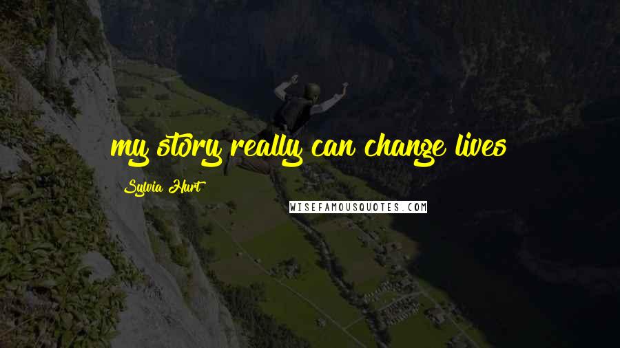 Sylvia Hurt Quotes: my story really can change lives