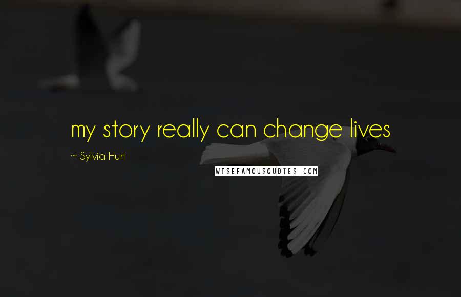 Sylvia Hurt Quotes: my story really can change lives