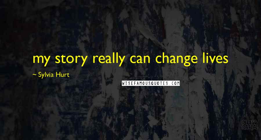 Sylvia Hurt Quotes: my story really can change lives