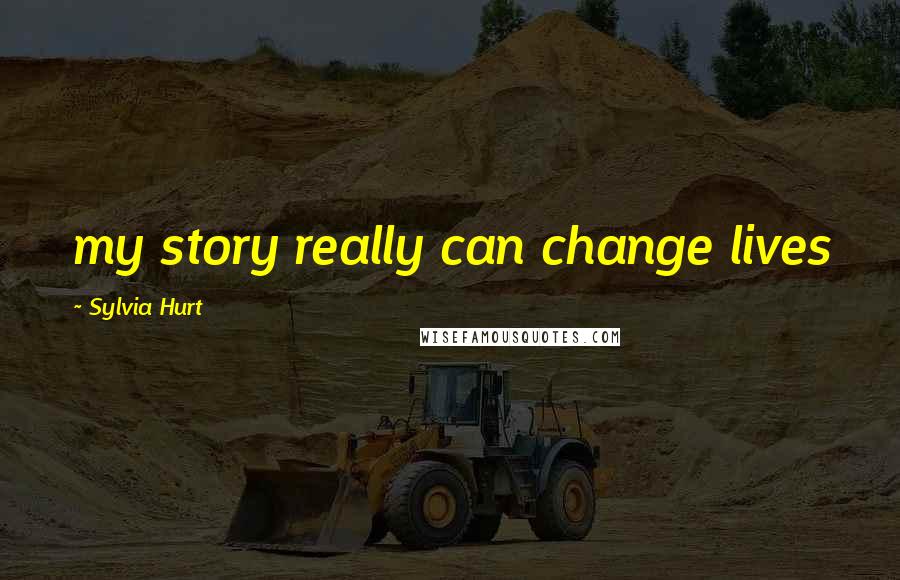 Sylvia Hurt Quotes: my story really can change lives