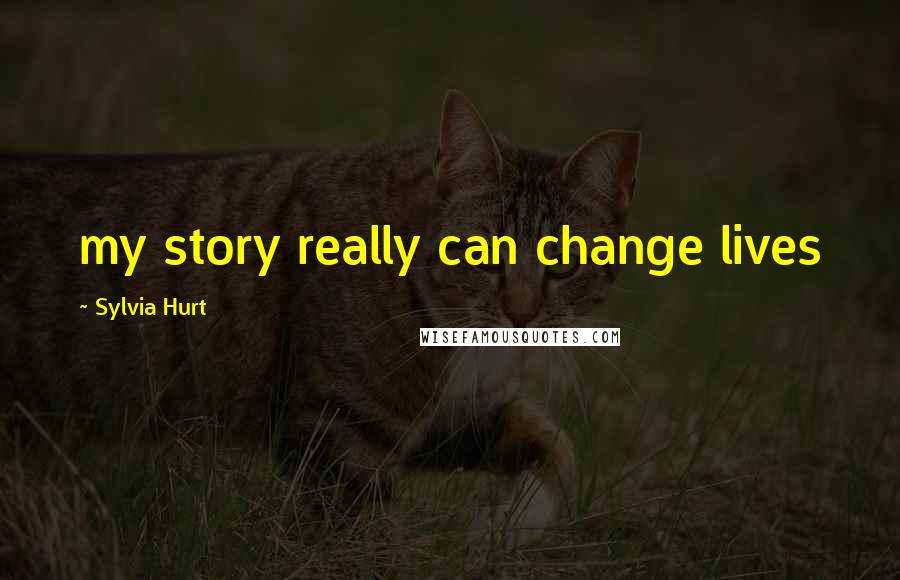 Sylvia Hurt Quotes: my story really can change lives