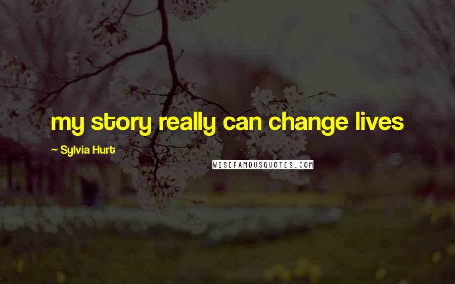 Sylvia Hurt Quotes: my story really can change lives