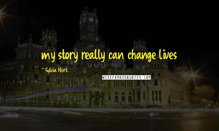 Sylvia Hurt Quotes: my story really can change lives