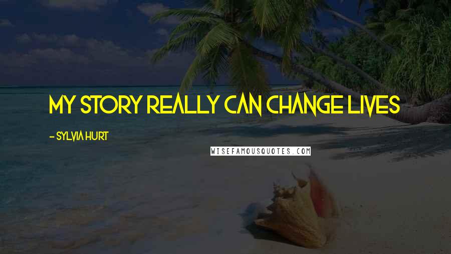 Sylvia Hurt Quotes: my story really can change lives