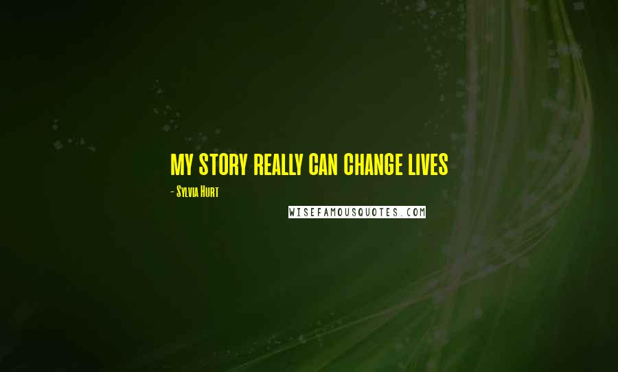 Sylvia Hurt Quotes: my story really can change lives