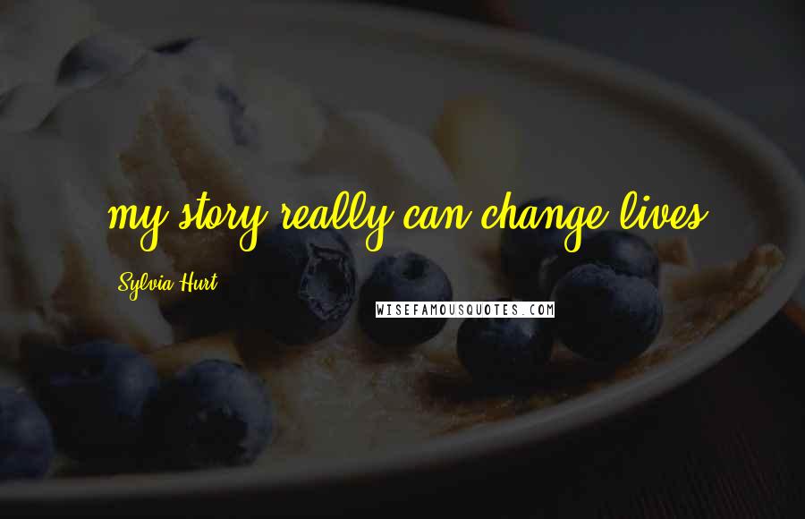 Sylvia Hurt Quotes: my story really can change lives