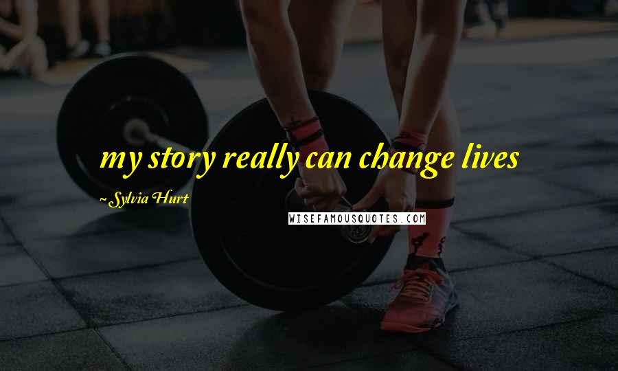 Sylvia Hurt Quotes: my story really can change lives