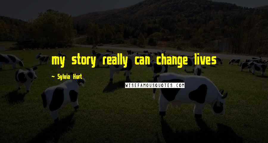 Sylvia Hurt Quotes: my story really can change lives