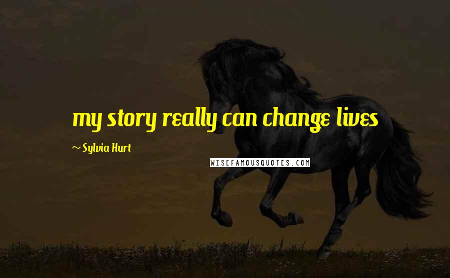 Sylvia Hurt Quotes: my story really can change lives