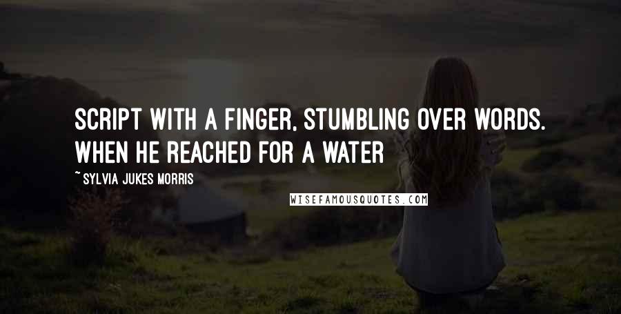 Sylvia Jukes Morris Quotes: script with a finger, stumbling over words. When he reached for a water