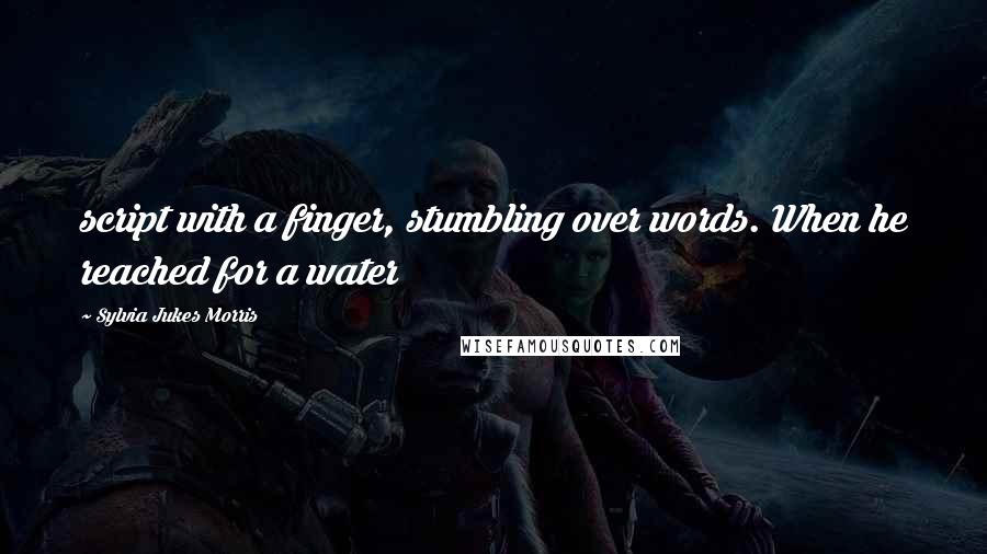 Sylvia Jukes Morris Quotes: script with a finger, stumbling over words. When he reached for a water