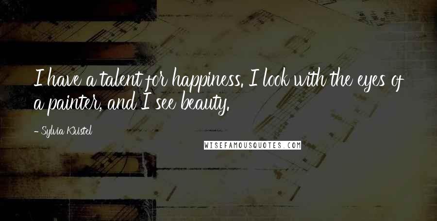 Sylvia Kristel Quotes: I have a talent for happiness. I look with the eyes of a painter, and I see beauty.