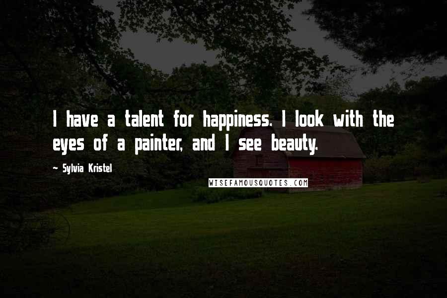 Sylvia Kristel Quotes: I have a talent for happiness. I look with the eyes of a painter, and I see beauty.