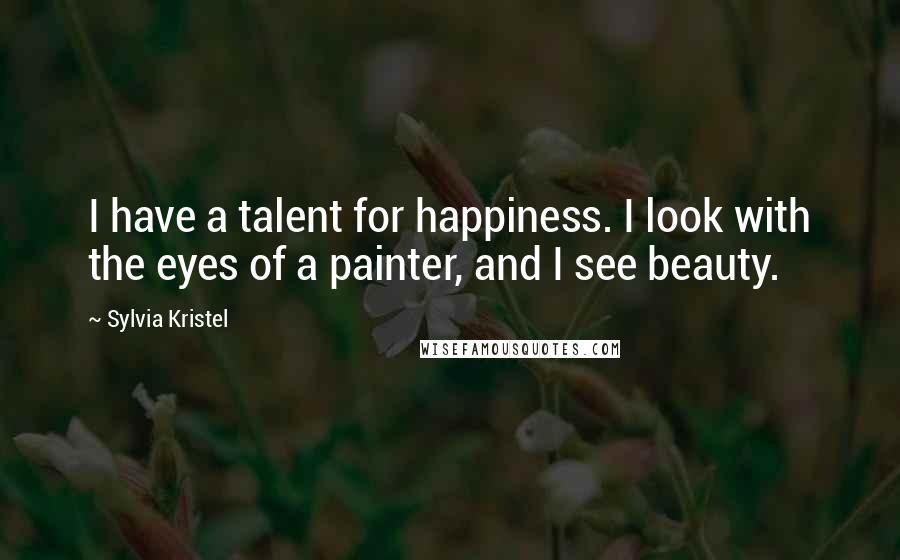 Sylvia Kristel Quotes: I have a talent for happiness. I look with the eyes of a painter, and I see beauty.