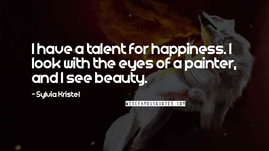 Sylvia Kristel Quotes: I have a talent for happiness. I look with the eyes of a painter, and I see beauty.