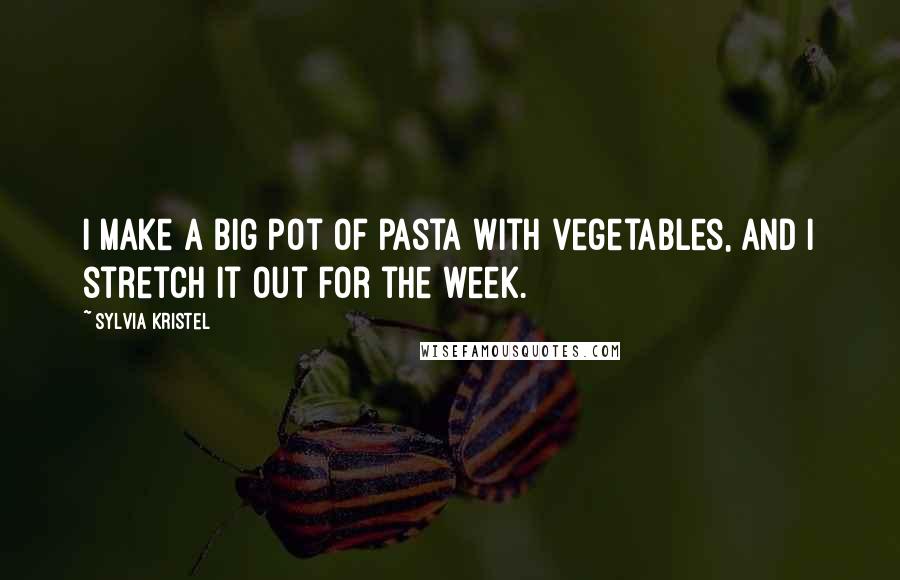 Sylvia Kristel Quotes: I make a big pot of pasta with vegetables, and I stretch it out for the week.