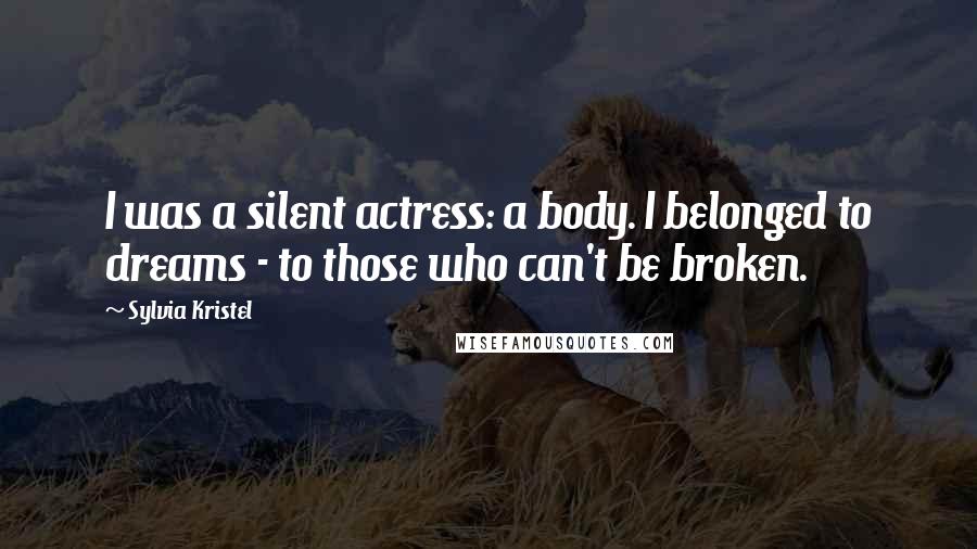 Sylvia Kristel Quotes: I was a silent actress: a body. I belonged to dreams - to those who can't be broken.