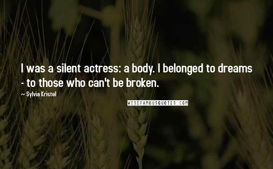 Sylvia Kristel Quotes: I was a silent actress: a body. I belonged to dreams - to those who can't be broken.