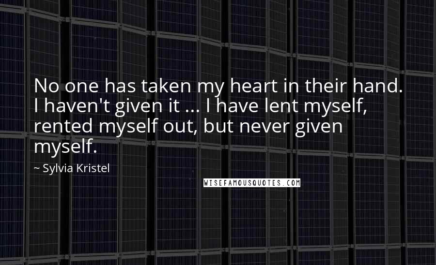 Sylvia Kristel Quotes: No one has taken my heart in their hand. I haven't given it ... I have lent myself, rented myself out, but never given myself.