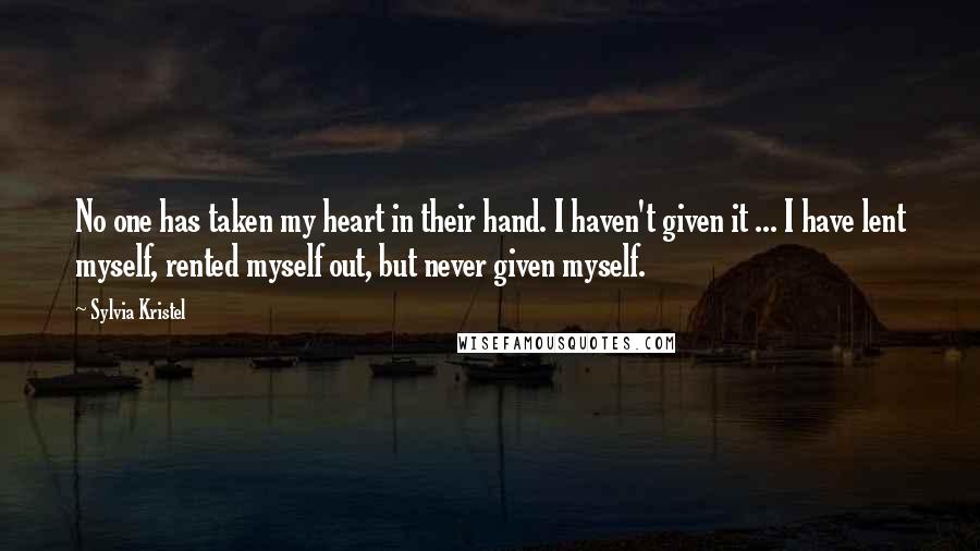 Sylvia Kristel Quotes: No one has taken my heart in their hand. I haven't given it ... I have lent myself, rented myself out, but never given myself.