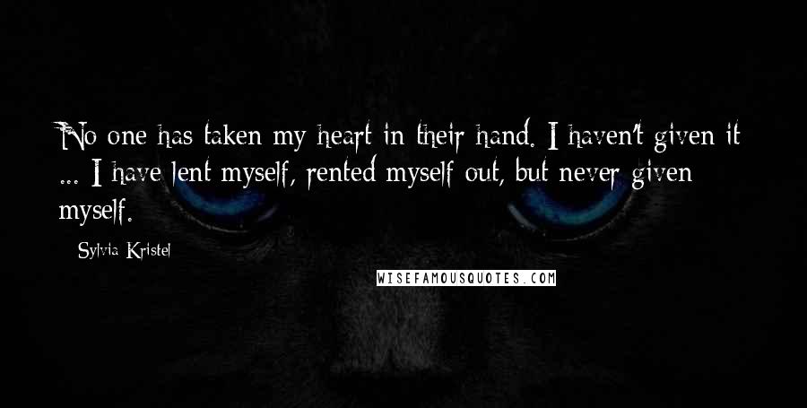 Sylvia Kristel Quotes: No one has taken my heart in their hand. I haven't given it ... I have lent myself, rented myself out, but never given myself.