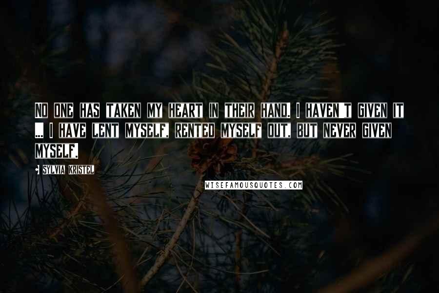 Sylvia Kristel Quotes: No one has taken my heart in their hand. I haven't given it ... I have lent myself, rented myself out, but never given myself.