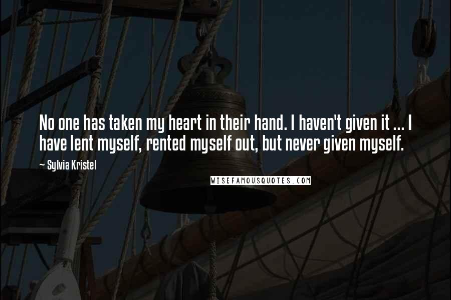 Sylvia Kristel Quotes: No one has taken my heart in their hand. I haven't given it ... I have lent myself, rented myself out, but never given myself.