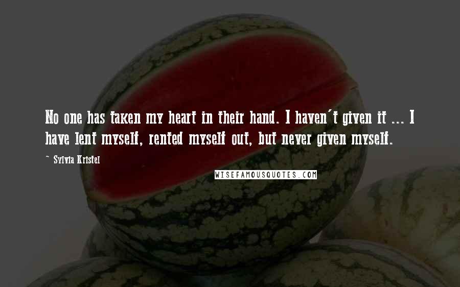 Sylvia Kristel Quotes: No one has taken my heart in their hand. I haven't given it ... I have lent myself, rented myself out, but never given myself.