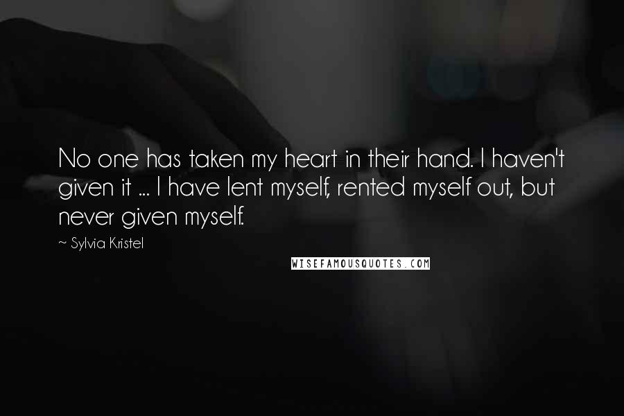 Sylvia Kristel Quotes: No one has taken my heart in their hand. I haven't given it ... I have lent myself, rented myself out, but never given myself.