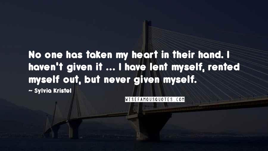 Sylvia Kristel Quotes: No one has taken my heart in their hand. I haven't given it ... I have lent myself, rented myself out, but never given myself.