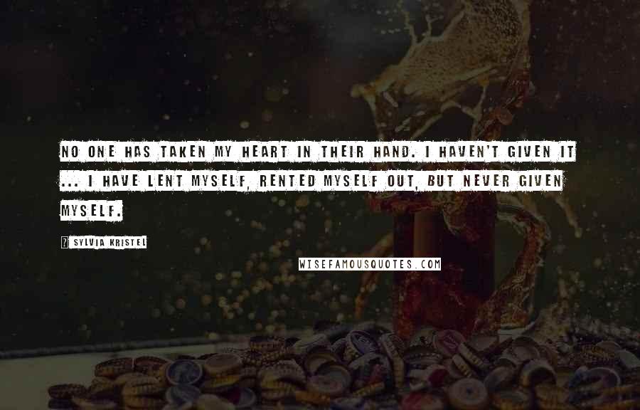 Sylvia Kristel Quotes: No one has taken my heart in their hand. I haven't given it ... I have lent myself, rented myself out, but never given myself.