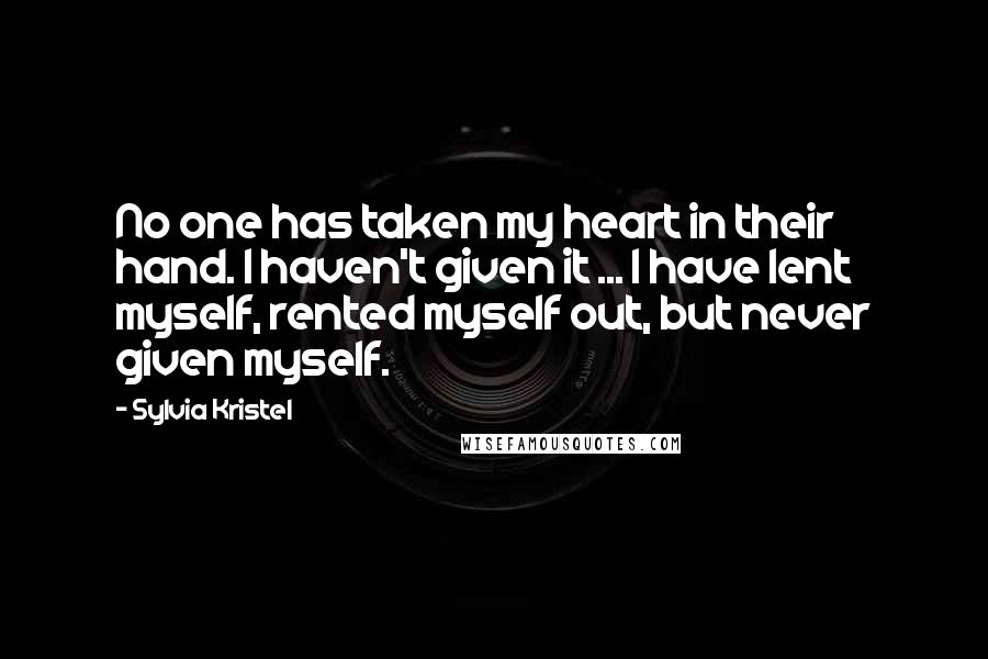 Sylvia Kristel Quotes: No one has taken my heart in their hand. I haven't given it ... I have lent myself, rented myself out, but never given myself.