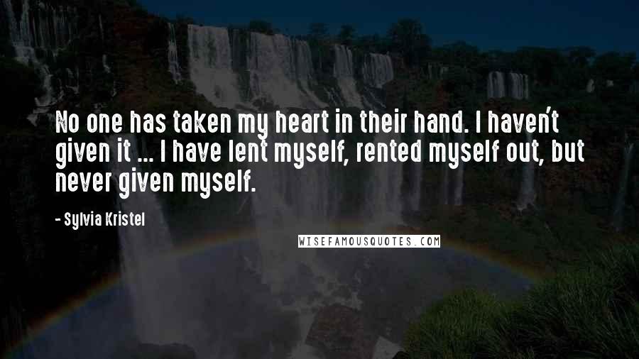 Sylvia Kristel Quotes: No one has taken my heart in their hand. I haven't given it ... I have lent myself, rented myself out, but never given myself.