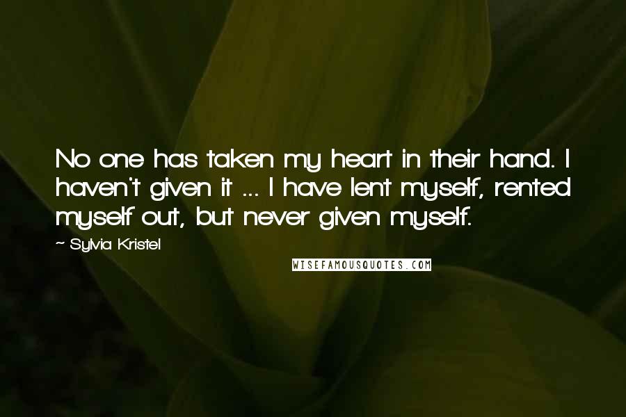 Sylvia Kristel Quotes: No one has taken my heart in their hand. I haven't given it ... I have lent myself, rented myself out, but never given myself.