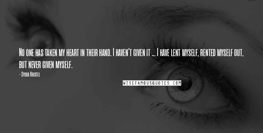 Sylvia Kristel Quotes: No one has taken my heart in their hand. I haven't given it ... I have lent myself, rented myself out, but never given myself.