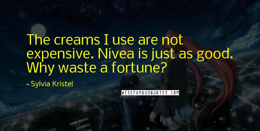 Sylvia Kristel Quotes: The creams I use are not expensive. Nivea is just as good. Why waste a fortune?