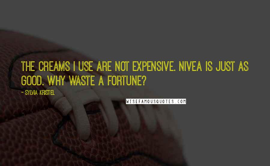 Sylvia Kristel Quotes: The creams I use are not expensive. Nivea is just as good. Why waste a fortune?