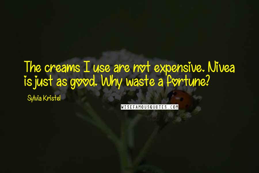 Sylvia Kristel Quotes: The creams I use are not expensive. Nivea is just as good. Why waste a fortune?